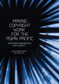 Making Copyright Work for the Asian Pacific : Juxtaposing Harmonisation with Flexibility