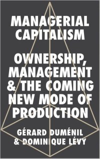 Managerial Capitalism : Ownership, Management and the Coming New Mode of Production