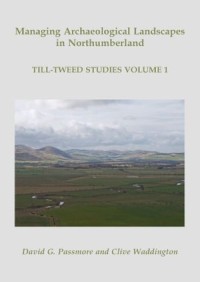 Managing Archaeological Landscapes in Northumberland
Till Tweed Studies Volume 1