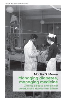 Managing diabetes, managing medicine : Chronic disease and clinical bureaucracy in post-war Britain