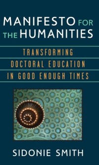 Manifesto for the Humanities : Transforming Doctoral Education in Good Enough Times