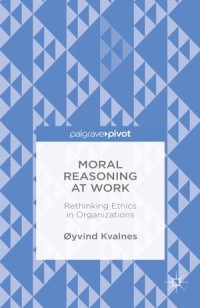 Moral Reasoning At Work : Rethinking Ethics in organizations