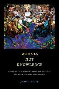 Morals Not Knowledge : Recasting the Contemporary U.S. Conflict Between Religion and Science