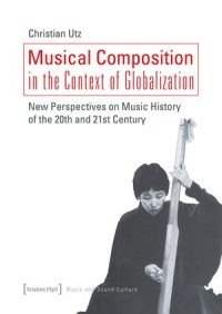 Musical Composition in the Context of Globalization: New Perspectives on Music History in the 20th and 21st Century