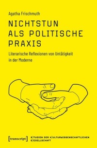 Nichtstun als politische Praxis, Literarische Reflexionen von Untätigkeit in der Moderne