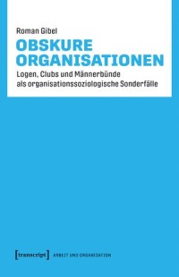 Obskure Organisationen; Logen, Clubs und Männerbünde als organisationssoziologische Sonderfälle