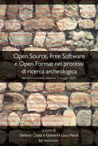 Open Source Free Software e Open Format nei processi di ricerca archeologica; Atti del II Workshop Genova 11 maggio 2007