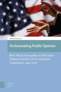 Orchestrating Public Opinion
How Music Persuades in Television Political Ads for US Presidential Campaigns, 1952-2016