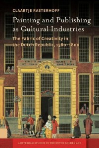 Painting and Publishing as Cultural Industries: The Fabric of Creativity in the Dutch Republic, 1580-1800