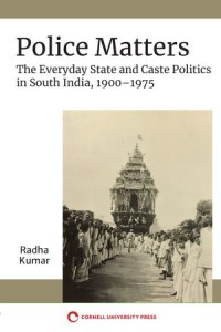 Police Matters : The Everyday State and Caste Politics in South India, 1900–1975