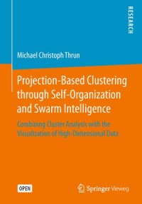 Projection-Based Clustering Through Self-organization and Swarm intelligence : Combining Cluster Analysis With The Visualization of High-Dimensional Data