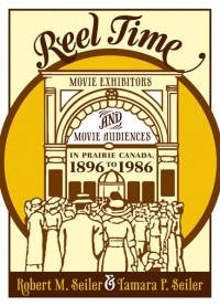 Reel Time
Movie Exhibitors and Movie Audiences in Prairie Canada, 1896 to 1986