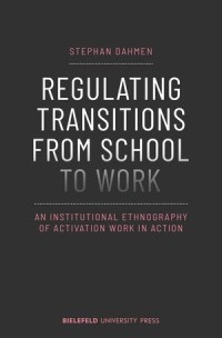 Regulating Transitions from School to Work : An Institutional Ethnography of Activation Work in Action