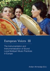 European Voices III: The Instrumentation and Instrumentalization of Sound Local Multipart Music Practices in Europe