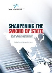 Sharpening the Sword of State : Building executive capacities in the public services of the Asia-Pacific