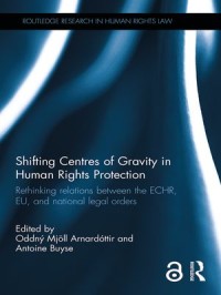 Shifting Centres of Gravity in Human Rights Protection : Rethinking Relations between the ECHR, EU, and National Legal Orders