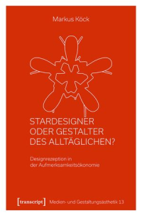 Stardesigner oder Gestalter des Alltäglichen   Designrezeption in der Aufmerksamkeitsökonomie