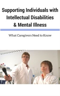 Supporting Individuals with Intellectual Disabilities & Mental Illness : What Caregivers Need to Know