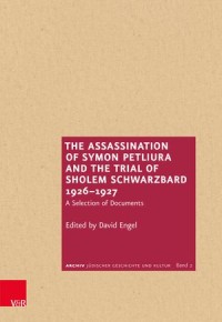 The Assassination of Symon Petliura and the Trial of Scholem Schwarzbard 1926–1927A : Selection of Documents