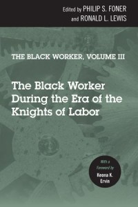 The Black Worker, Volume 3 : The Black Worker During the Era of the Knights of Labor