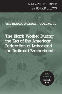 The Black Worker, Volume 4 : The Black Worker During the Era of the American Federation of Labor and the Railroad Brotherhoods