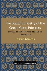 The Buddhist Poetry of the Great Kamo Priestess    Daisaiin Senshi and Hosshin Wakashu