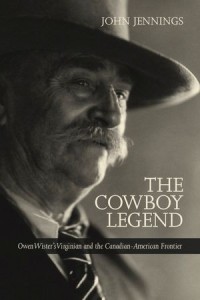 The Cowboy Legend : Owen Wister's Virginian and the Canadian-American Ranching Frontier