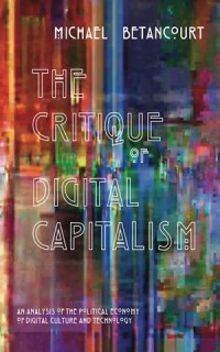 The Critique of Digital Capitalism : An Analysis of The Political Economy of Digital Culture and Technology