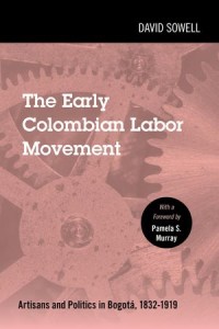 The Early Colombian Labor Movement : Artisans and Politics in Bogota, 1832-1919