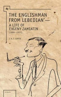 The Englishman from Lebedian' : A Life of Evgeny Zamiatin (1884–1937)