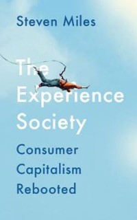 The Experience Society : How Consumer Capitalism Reinvented Itself