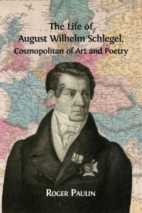 The Life of  August Wilhelm Schlegel : Cosmopolitan of Art and Poetry