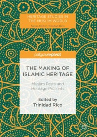 The Making of Islamic Heritage: Muslim Pasts and Heritage Presents