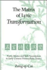 The Matrix of Lyric Transformation: Poetic Modes and Self-Presentation in Early Chinese Pentasyllabic Poetry