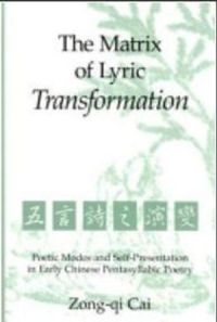 The Matrix of Lyric Transformation  Poetic Modes and Self-Presentation in Early Chinese Pentasyllabic Poetry