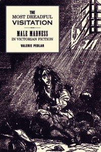 The Most Dreadful Visitation : Male Madness in Victorian Fiction