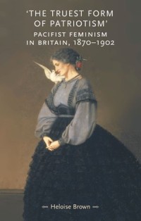 'The Truest Form of Patriotism'
Pacifist feminism in Britain, 1870-1902