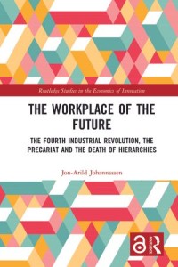 The Workplace of the Future : The Fourth Industrial Revolution, the Precariat and the Death of Hierarchies