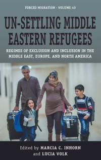 Un-settling Middle Eastern Refugees: Regimes of Exclusion and Inclusion in the Middle East, Europe, and North America