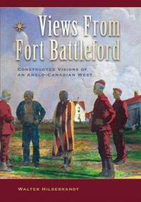 Views From Fort Battleford
Constructed Visions of an Anglo-Canadian West