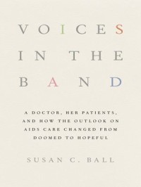 Voices in the Band : A Doctor, Her Patients, and How the Outlook on AIDS Care Changed from Doomed to Hopeful