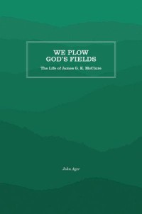 We Plow God's Fields : The Life of James G.K. McClure