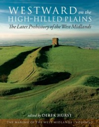 Westward on the High-Hilled Plains
The Later Prehistory of the West Midlands