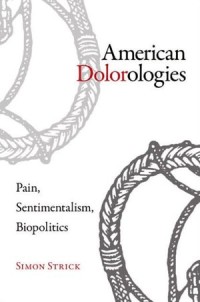 American Dolorologies :Pain, Sentimentalism, Biopolitics