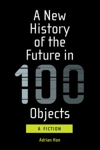 Image of A New History of the Future in 100 Objects: A Fiction