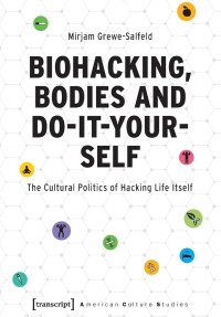 Biohacking, Bodies and Do-It-Yourself : The Cultural Politics of Hacking Life Itself