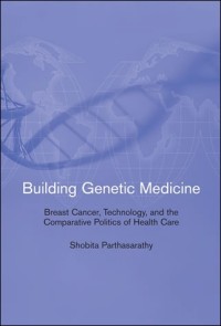 Building genetic medicine :breast cancer, technology, and the comparative politics of health care