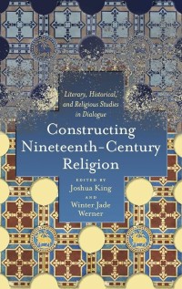 Constructing Nineteenth-Century Religion : Literary, Historical, and Religious Studies in Dialogue