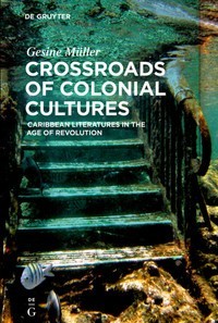 Crossroads of Colonial Cultures : Caribbean Literatures in the Age of Revolution