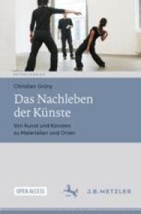 Das Nachleben der Künste = Von Kunst und Künsten zu Materialien und Orten